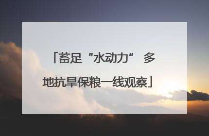 蓄足“水动力” 多地抗旱保粮一线观察