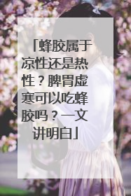 蜂胶属于凉性还是热性？脾胃虚寒可以吃蜂胶吗？一文讲明白