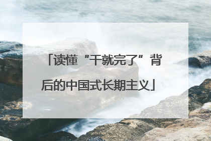 读懂“干就完了”背后的中国式长期主义