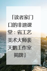 读者家门口的非遗课堂：省工艺美术大师裴天鹏工作室揭牌