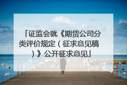 证监会就《期货公司分类评价规定（征求意见稿）》公开征求意见