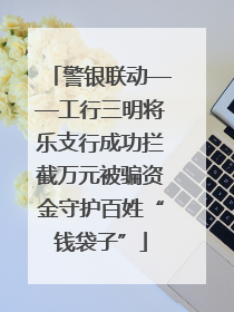 警银联动——工行三明将乐支行成功拦截万元被骗资金守护百姓“钱袋子”