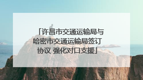 许昌市交通运输局与哈密市交通运输局签订协议 强化对口支援