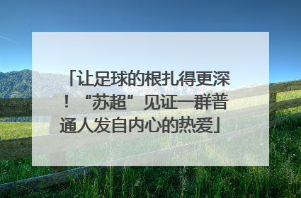 让足球的根扎得更深！“苏超”见证一群普通人发自内心的热爱