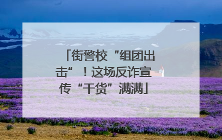 街警校“组团出击”！这场反诈宣传“干货”满满