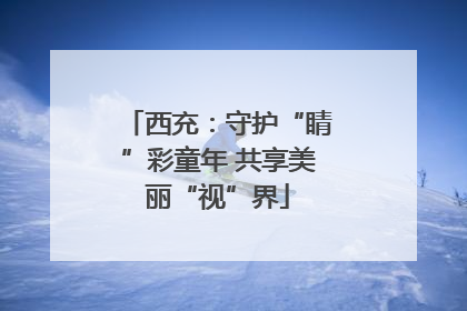 西充：守护“睛”彩童年 共享美丽“视”界