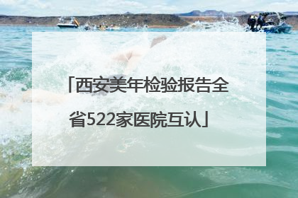 西安美年检验报告全省522家医院互认