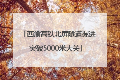 西渝高铁北屏隧道掘进突破5000米大关