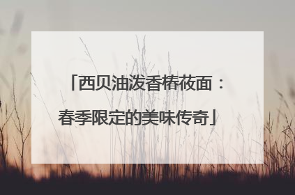 西贝油泼香椿莜面：春季限定的美味传奇