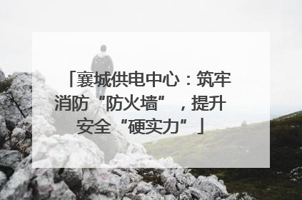 襄城供电中心：筑牢消防“防火墙”，提升安全“硬实力”