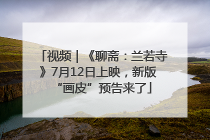 视频｜《聊斋：兰若寺》7月12日上映，新版“画皮”预告来了