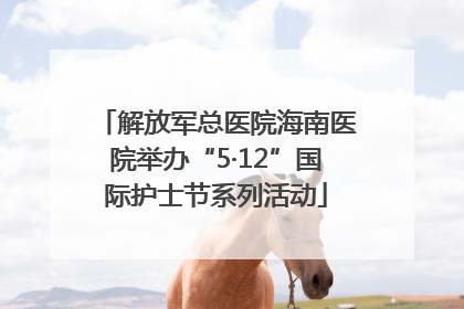 解放军总医院海南医院举办“5·12”国际护士节系列活动