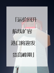 运价回升航线扩容 港口将迎发货高峰期