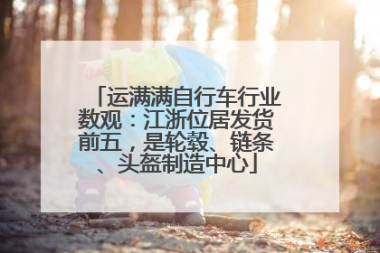 运满满自行车行业数观：江浙位居发货前五，是轮毂、链条、头盔制造中心