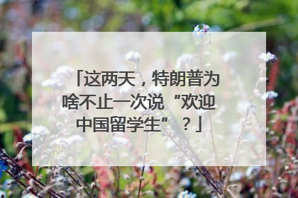 这两天，特朗普为啥不止一次说“欢迎中国留学生”？