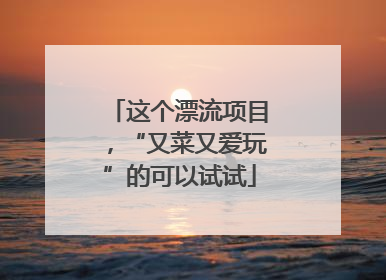 这个漂流项目，“又菜又爱玩”的可以试试