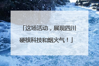 这场活动，展现四川硬核科技和烟火气！