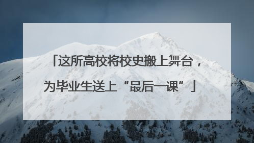 这所高校将校史搬上舞台，为毕业生送上“最后一课”