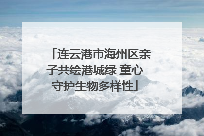 连云港市海州区亲子共绘港城绿 童心守护生物多样性