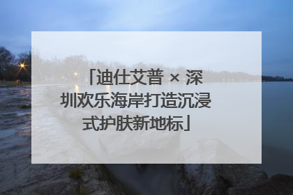 迪仕艾普 × 深圳欢乐海岸打造沉浸式护肤新地标