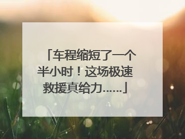 车程缩短了一个半小时！这场极速救援真给力……