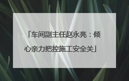 车间副主任赵永亮：倾心亲力把控施工安全关