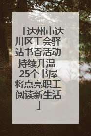 达州市达川区工会驿站书香活动持续升温 25个书屋将点亮职工阅读新生活