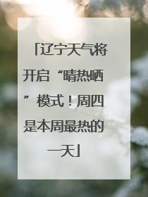 辽宁天气将开启“晴热晒”模式！周四是本周最热的一天