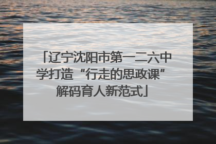 辽宁沈阳市第一二六中学打造“行走的思政课” 解码育人新范式