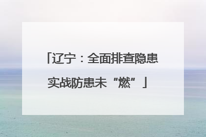 辽宁：全面排查隐患 实战防患未“燃”