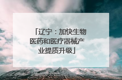 辽宁：加快生物医药和医疗器械产业提质升级