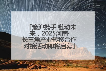 豫沪携手 链动未来，2025河南·长三角产业转移合作对接活动即将启幕