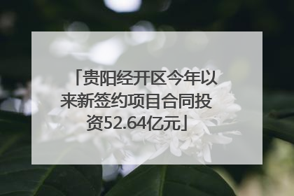 贵阳经开区今年以来新签约项目合同投资52.64亿元