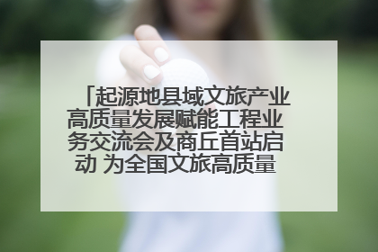 起源地县域文旅产业高质量发展赋能工程业务交流会及商丘首站启动 为全国文旅高质量发展注入强劲动能