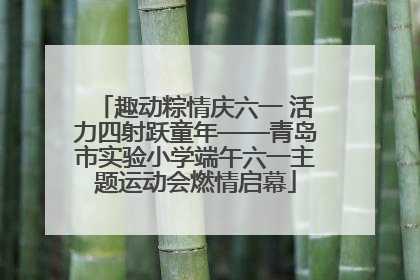 趣动粽情庆六一 活力四射跃童年——青岛市实验小学端午六一主题运动会燃情启幕