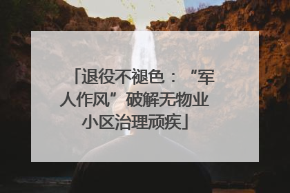 退役不褪色：“军人作风”破解无物业小区治理顽疾