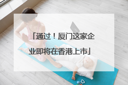 通过！厦门这家企业即将在香港上市
