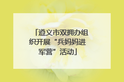 遵义市双拥办组织开展“兵妈妈进军营”活动