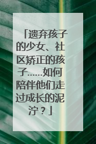 遗弃孩子的少女、社区矫正的孩子……如何陪伴他们走过成长的泥泞？