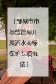 邹城市市场监管局开展酒水商标保护专项执法