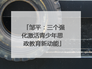 邹平：三个强化激活青少年思政教育新动能
