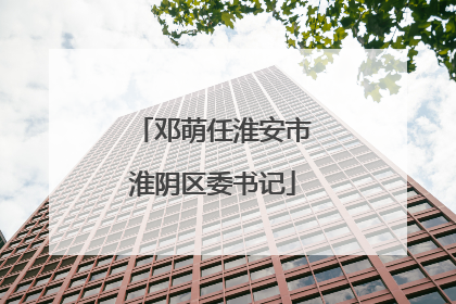 邓萌任淮安市淮阴区委书记