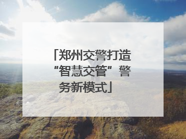 郑州交警打造“智慧交管”警务新模式