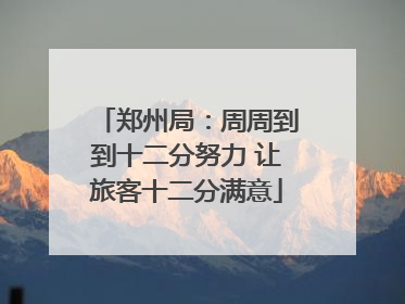 郑州局：周周到到十二分努力 让旅客十二分满意