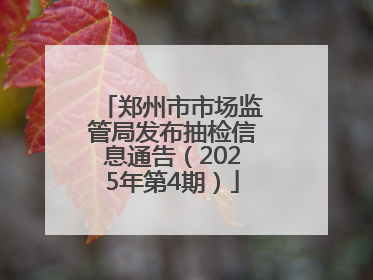 郑州市市场监管局发布抽检信息通告（2025年第4期）
