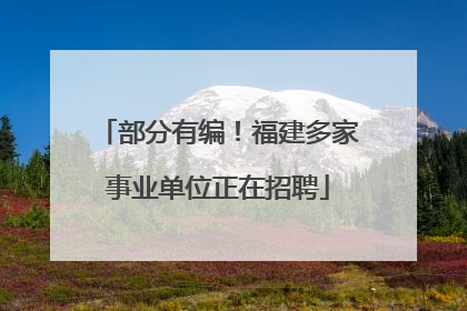 部分有编！福建多家事业单位正在招聘