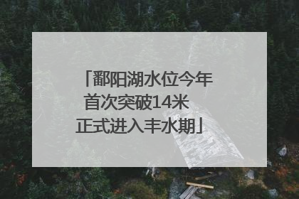 鄱阳湖水位今年首次突破14米 正式进入丰水期