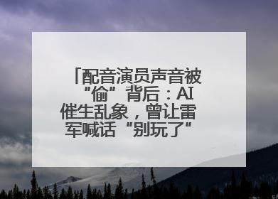 配音演员声音被“偷”背后：AI催生乱象，曾让雷军喊话“别玩了”！丨封面头条
