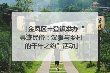 金凤区丰登镇举办“寻迹民俗：汉服与乡村的千年之约”活动