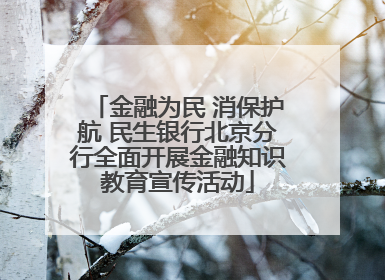金融为民 消保护航 民生银行北京分行全面开展金融知识教育宣传活动